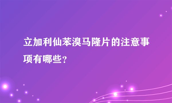 立加利仙苯溴马隆片的注意事项有哪些？