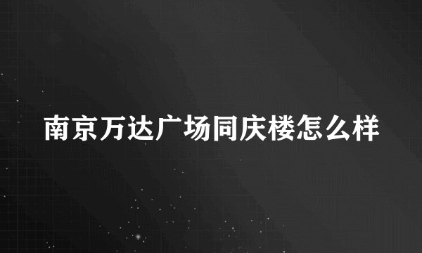 南京万达广场同庆楼怎么样