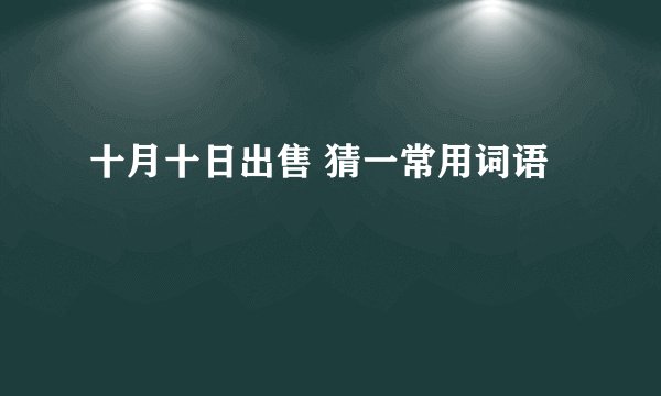 十月十日出售 猜一常用词语