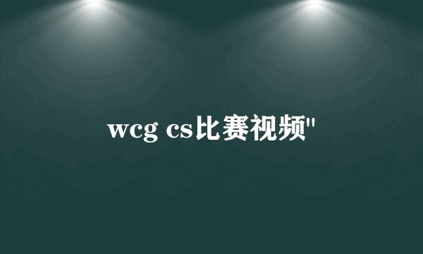wcg cs比赛视频