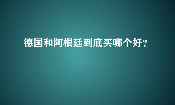 德国和阿根廷到底买哪个好？
