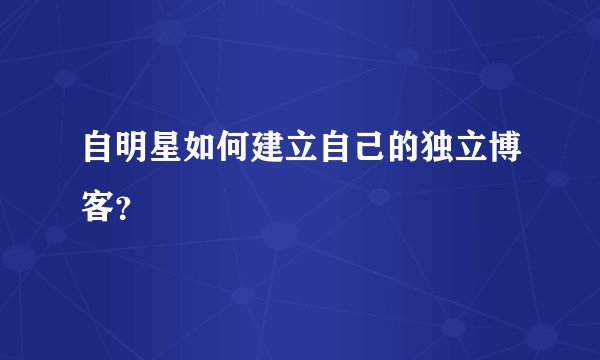 自明星如何建立自己的独立博客？
