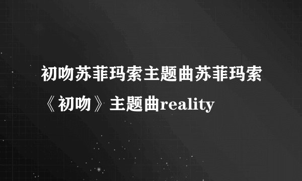 初吻苏菲玛索主题曲苏菲玛索《初吻》主题曲reality