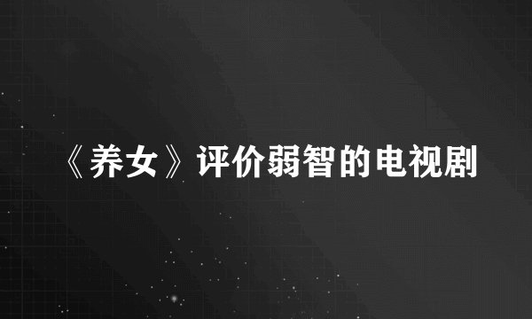 《养女》评价弱智的电视剧