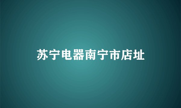 苏宁电器南宁市店址