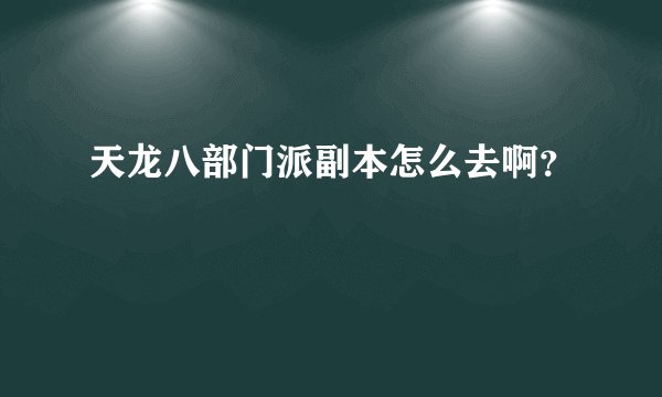 天龙八部门派副本怎么去啊？