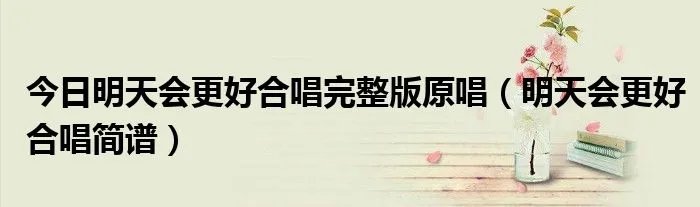 今日明天会更好合唱完整版原唱(明天会更好合唱简谱)
