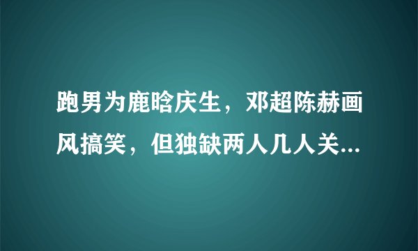跑男为鹿晗庆生，邓超陈赫画风搞笑，但独缺两人几人关系一目了然