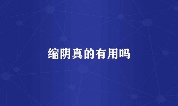 缩阴真的有用吗