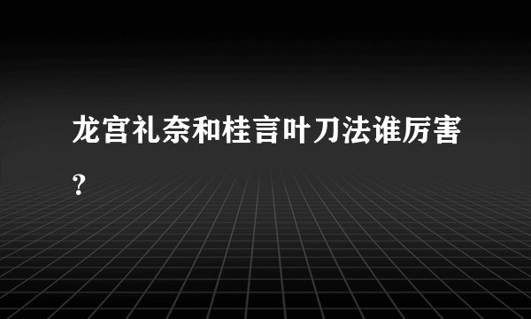龙宫礼奈和桂言叶刀法谁厉害？