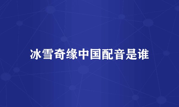 冰雪奇缘中国配音是谁