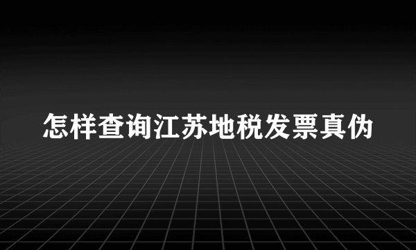 怎样查询江苏地税发票真伪
