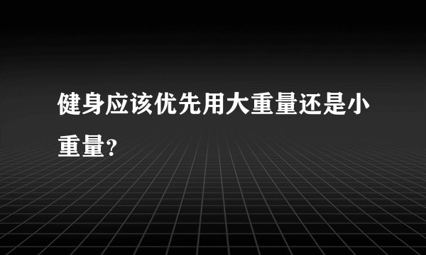 健身应该优先用大重量还是小重量？