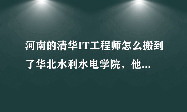 河南的清华IT工程师怎么搬到了华北水利水电学院，他们之间什么关系？？？这个学校好不好？？？？