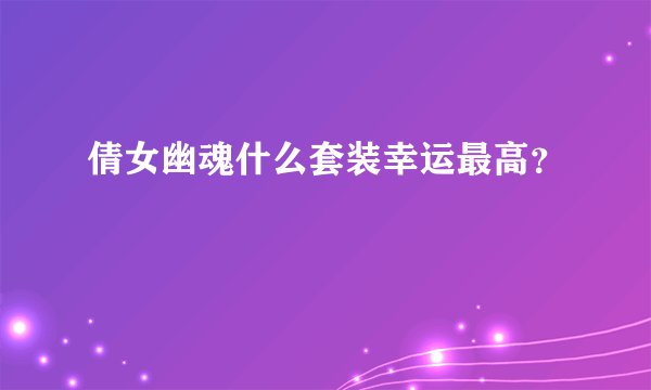 倩女幽魂什么套装幸运最高？