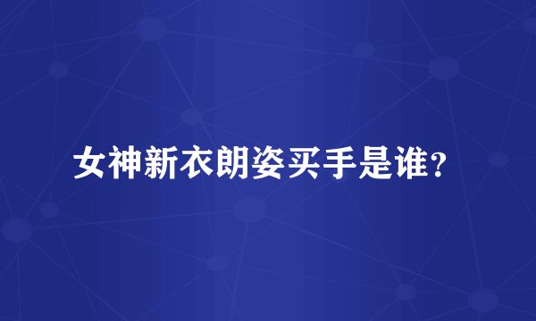 女神新衣朗姿买手是谁？