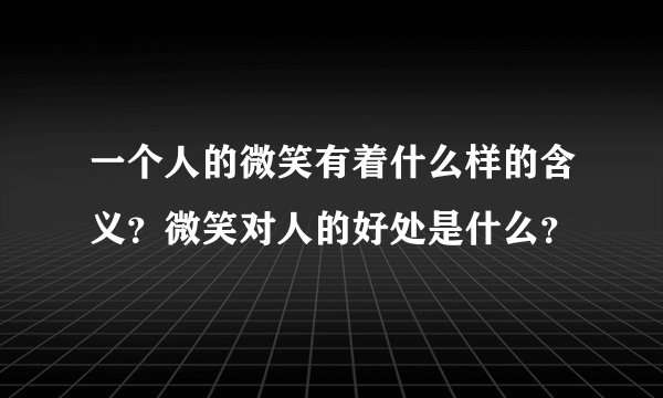 一个人的微笑有着什么样的含义？微笑对人的好处是什么？