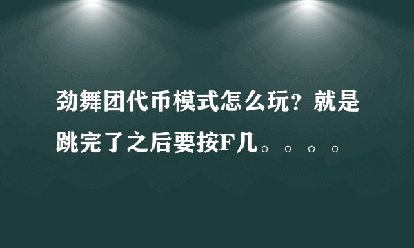 劲舞团代币模式怎么玩？就是跳完了之后要按F几。。。。