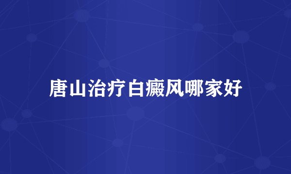 唐山治疗白癜风哪家好