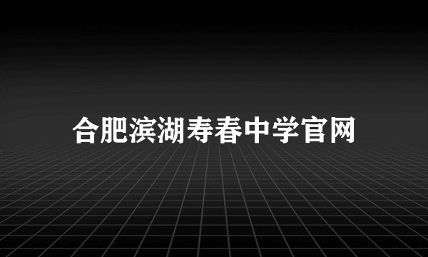 合肥滨湖寿春中学官网
