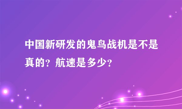 中国新研发的鬼鸟战机是不是真的？航速是多少？