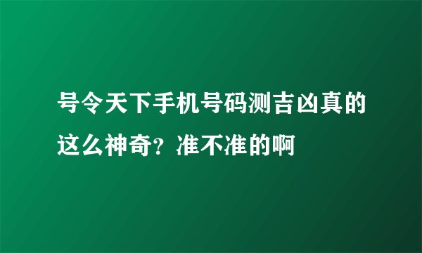 号令天下手机号码测吉凶真的这么神奇？准不准的啊