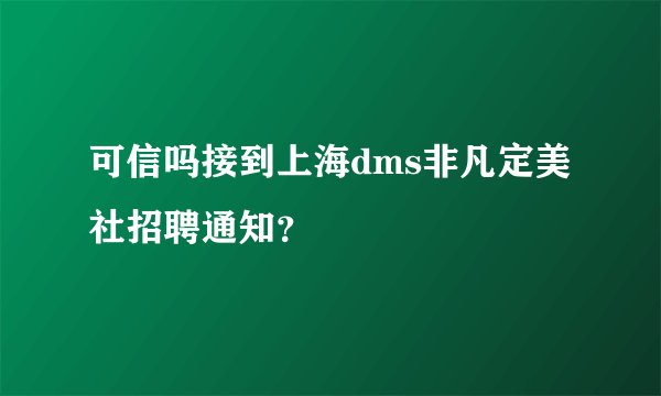 可信吗接到上海dms非凡定美社招聘通知？