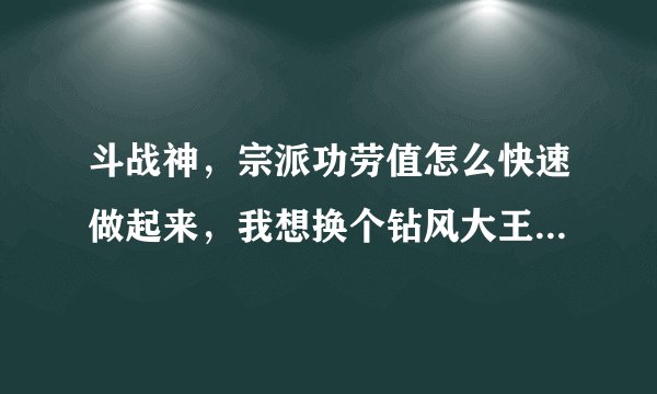 斗战神,宗派功劳值怎么快速做起来,我想换个钻风大王,每天两次悬赏还是太慢啊,有人说花官银能弄起来,