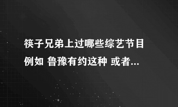筷子兄弟上过哪些综艺节目 例如 鲁豫有约这种 或者快乐大本营那种