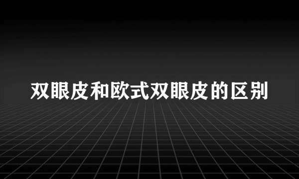 双眼皮和欧式双眼皮的区别