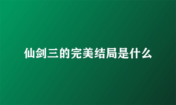 仙剑三的完美结局是什么
