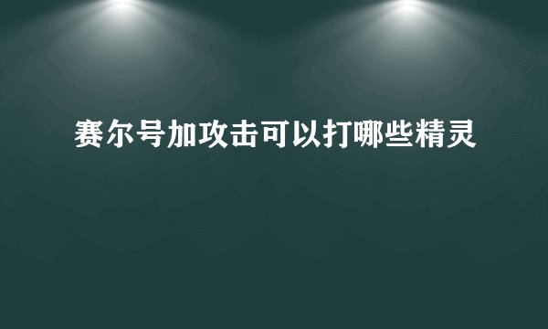 赛尔号加攻击可以打哪些精灵