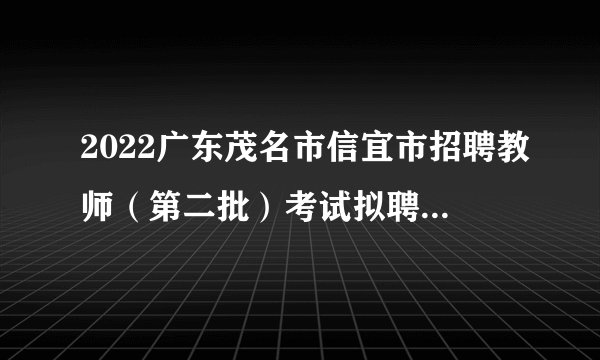 2022广东茂名市信宜市招聘教师(第二批)考试拟聘用人员公示(第四批次)