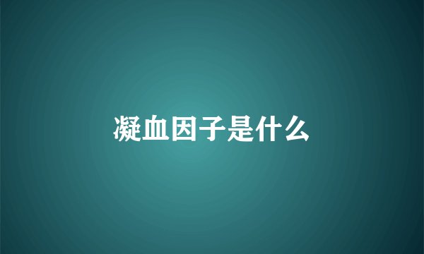 凝血因子是什么