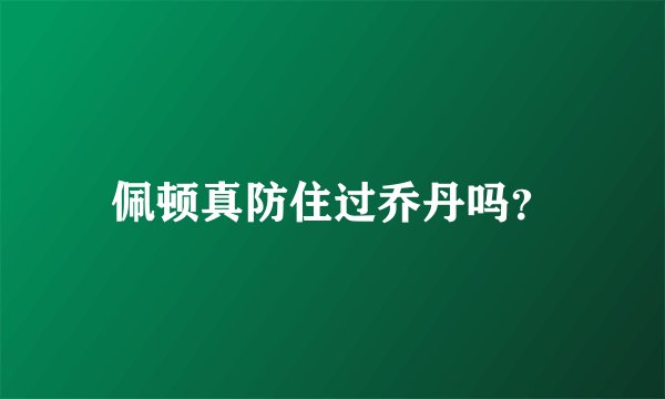 佩顿真防住过乔丹吗？
