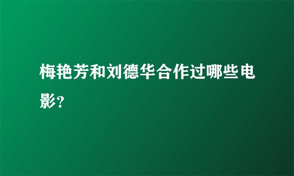 梅艳芳和刘德华合作过哪些电影?