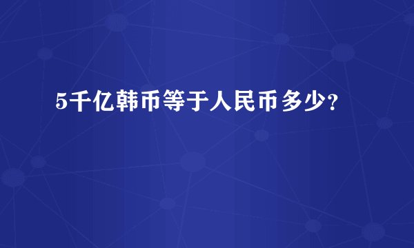 5千亿韩币等于人民币多少？
