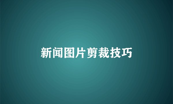 新闻图片剪裁技巧