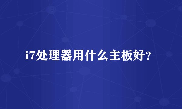 i7处理器用什么主板好？
