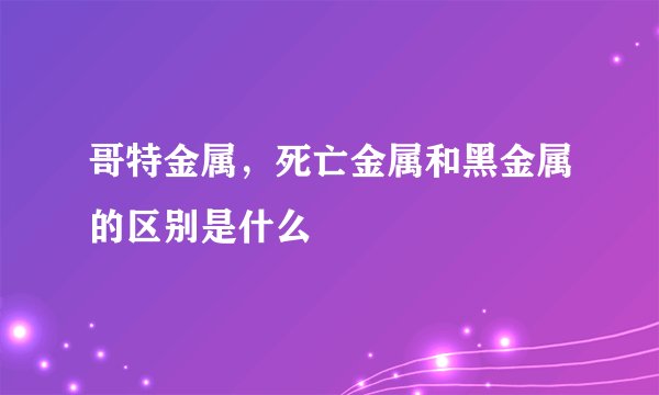 哥特金属,死亡金属和黑金属的区别是什么