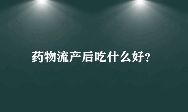 药物流产后吃什么好?