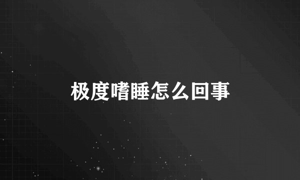 极度嗜睡怎么回事