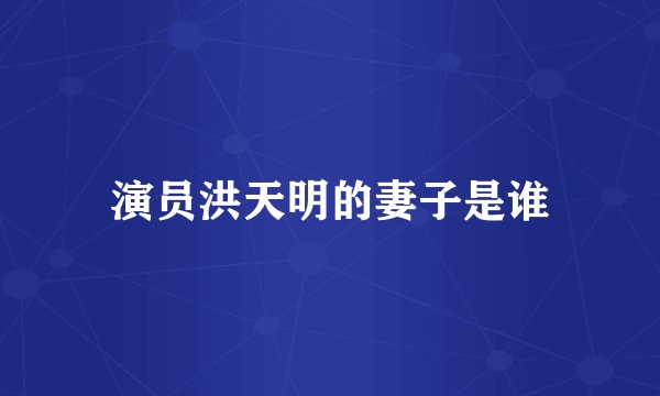 演员洪天明的妻子是谁