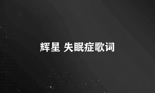 辉星 失眠症歌词