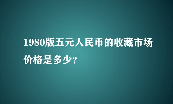 1980版五元人民币的收藏市场价格是多少？