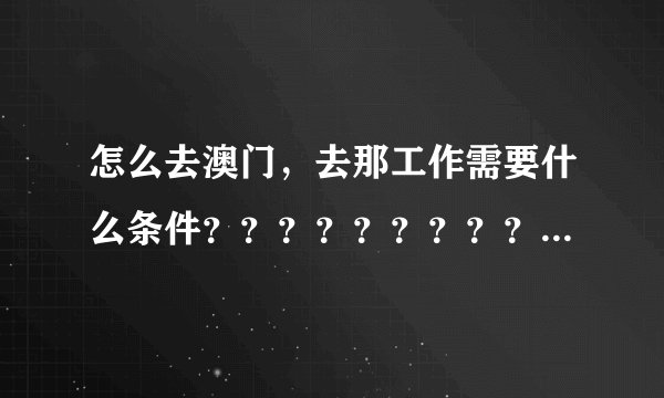 怎么去澳门，去那工作需要什么条件？？？？？？？？？？？？？