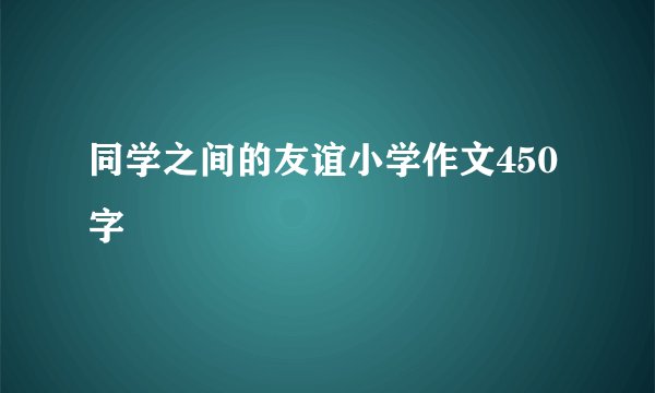 同学之间的友谊小学作文450字