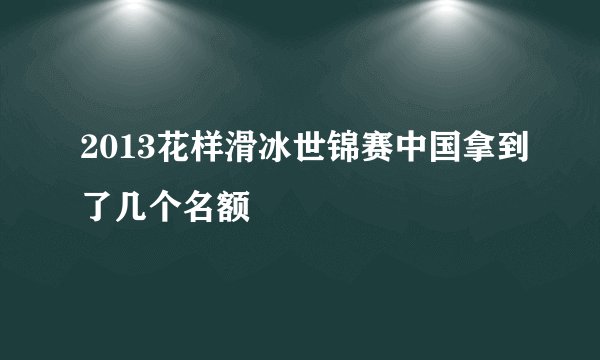2013花样滑冰世锦赛中国拿到了几个名额