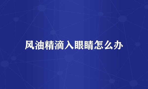 风油精滴入眼睛怎么办
