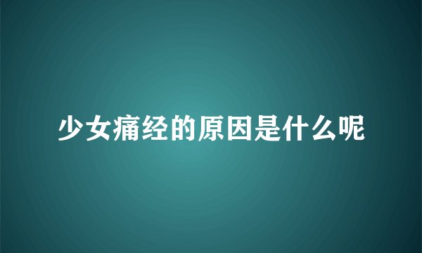 少女痛经的原因是什么呢